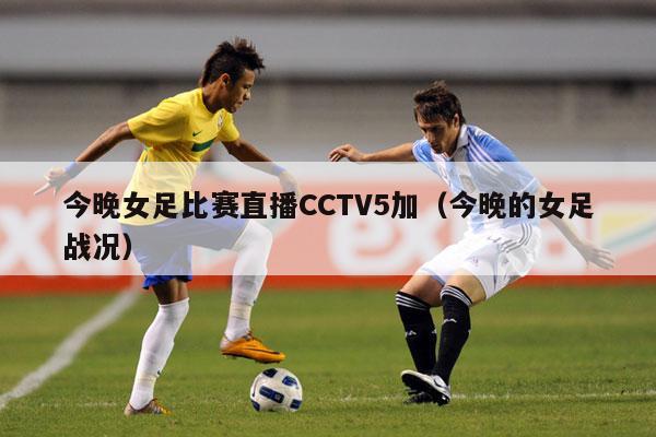 今晚女足比赛直播CCTV5加（今晚的女足战况）