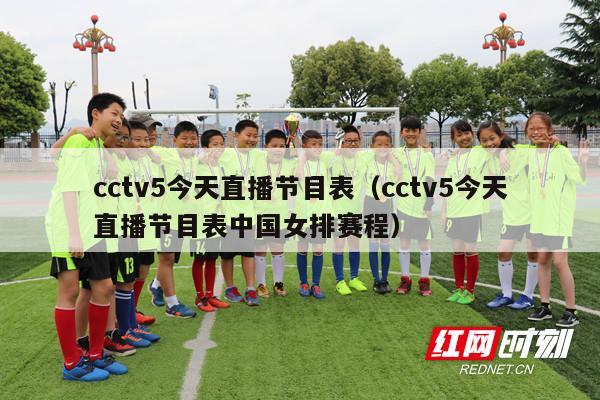 cctv5今天直播节目表（cctv5今天直播节目表中国女排赛程）