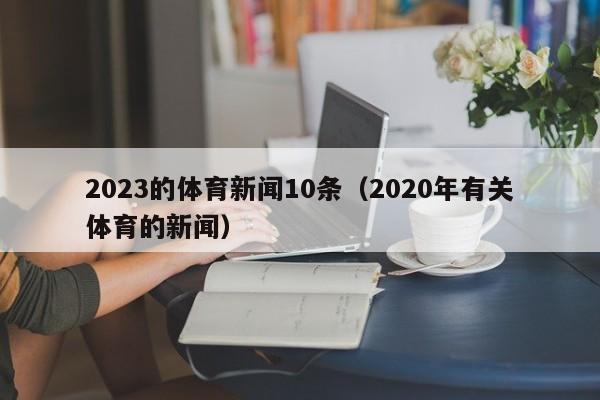 2023的体育新闻10条（2020年有关体育的新闻）