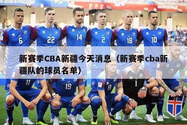 新赛季CBA新疆今天消息（新赛季cba新疆队的球员名单）