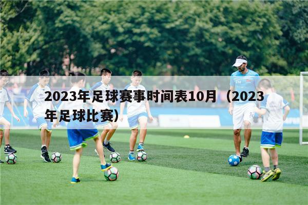 2023年足球赛事时间表10月（2023年足球比赛）