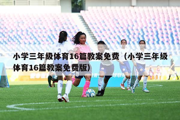 小学三年级体育16篇教案免费（小学三年级体育16篇教案免费版）