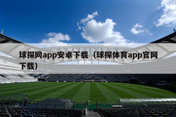 球探网app安卓下载（球探体育app官网下载）