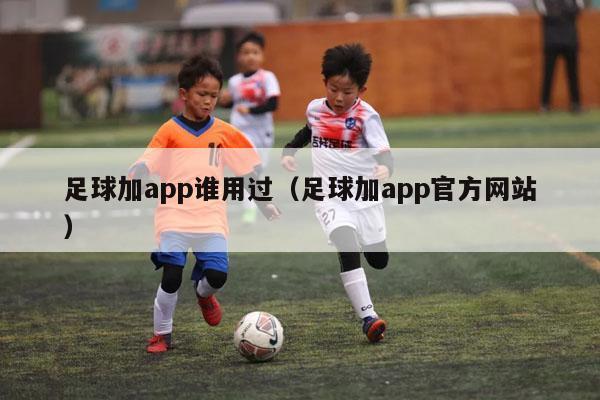 足球加app谁用过（足球加app官方网站）