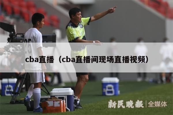 cba直播（cba直播间现场直播视频）