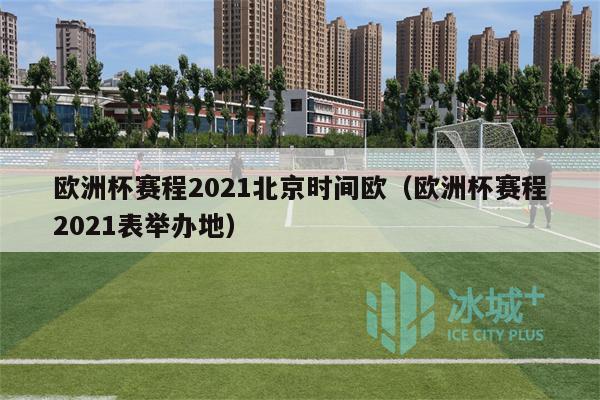 欧洲杯赛程2021北京时间欧（欧洲杯赛程2021表举办地）