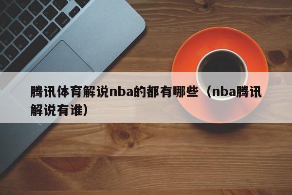 腾讯体育解说nba的都有哪些（nba腾讯解说有谁）