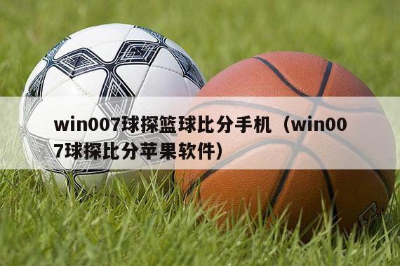 win007球探篮球比分手机（win007球探比分苹果软件）