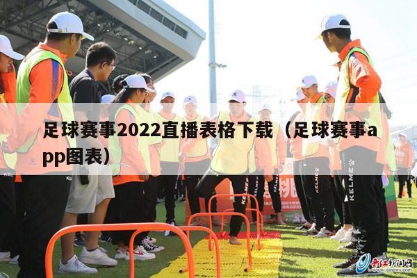 足球赛事2022直播表格下载（足球赛事app图表）