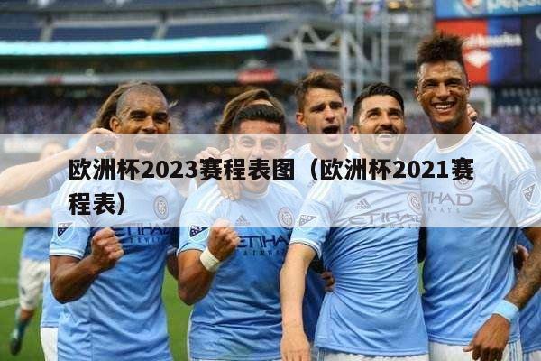 欧洲杯2023赛程表图（欧洲杯2021赛程表）