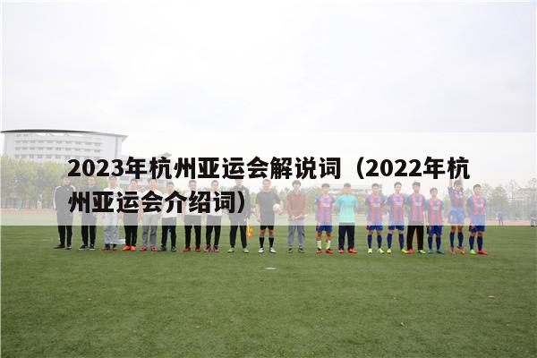 2023年杭州亚运会解说词（2022年杭州亚运会介绍词）