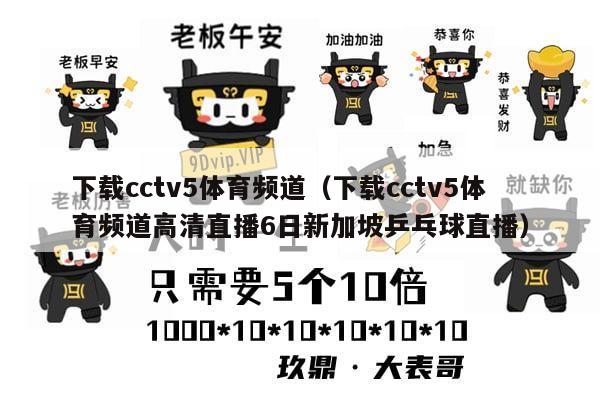 下载cctv5体育频道（下载cctv5体育频道高清直播6日新加坡乒乓球直播）