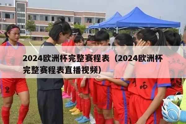 2024欧洲杯完整赛程表（2024欧洲杯完整赛程表直播视频）