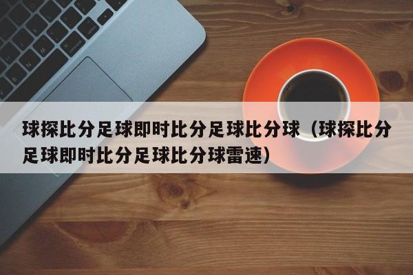 球探比分足球即时比分足球比分球（球探比分足球即时比分足球比分球雷速）