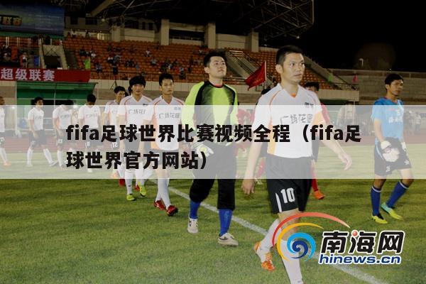 fifa足球世界比赛视频全程（fifa足球世界官方网站）