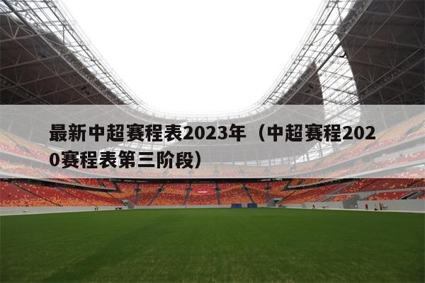 最新中超赛程表2023年（中超赛程2020赛程表第三阶段）