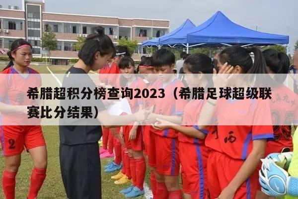 希腊超积分榜查询2023（希腊足球超级联赛比分结果）