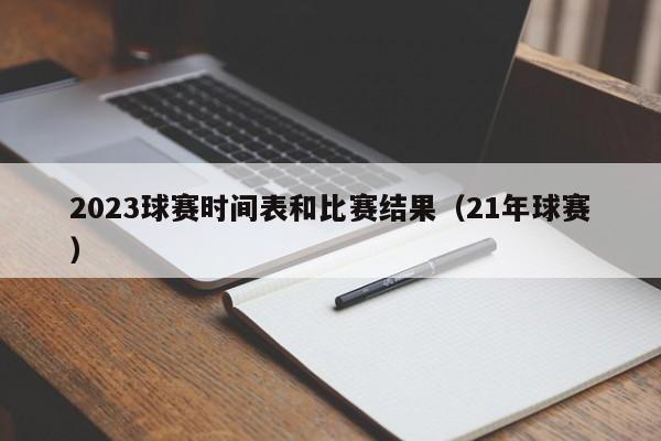 2023球赛时间表和比赛结果（21年球赛）