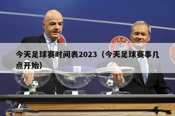 今天足球赛时间表2023（今天足球赛事几点开始）