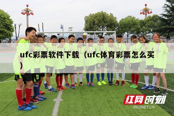 ufc彩票软件下载（ufc体育彩票怎么买）