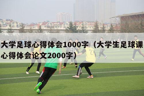 大学足球心得体会1000字（大学生足球课心得体会论文2000字）