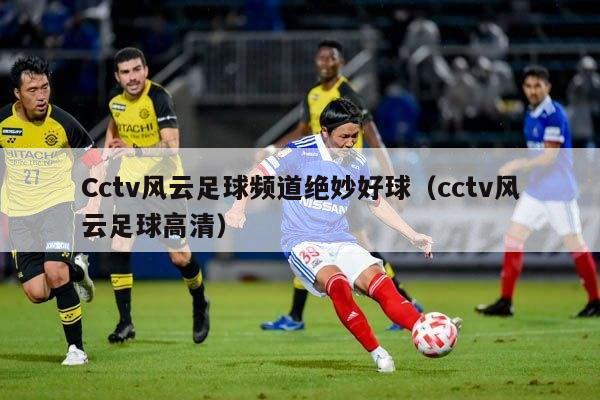 Cctv风云足球频道绝妙好球（cctv风云足球高清）