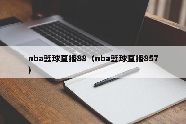 nba篮球直播88（nba篮球直播857）