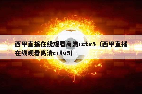 西甲直播在线观看高清cctv5（西甲直播在线观看高清cctv5）