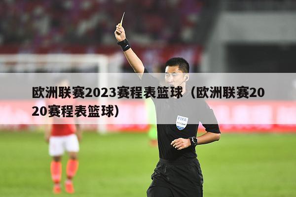 欧洲联赛2023赛程表篮球（欧洲联赛2020赛程表篮球）