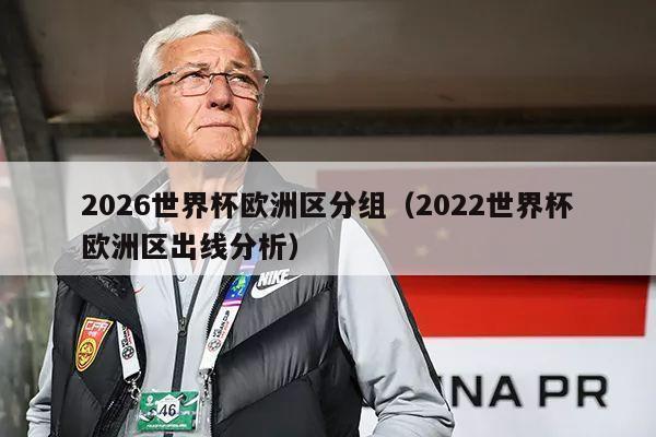 2026世界杯欧洲区分组（2022世界杯欧洲区出线分析）