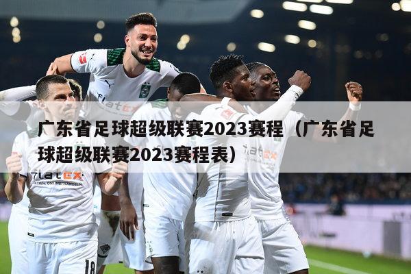 广东省足球超级联赛2023赛程（广东省足球超级联赛2023赛程表）