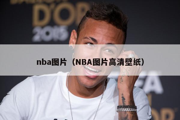 nba图片（NBA图片高清壁纸）