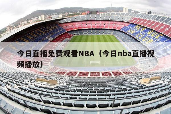 今日直播免费观看NBA（今日nba直播视频播放）