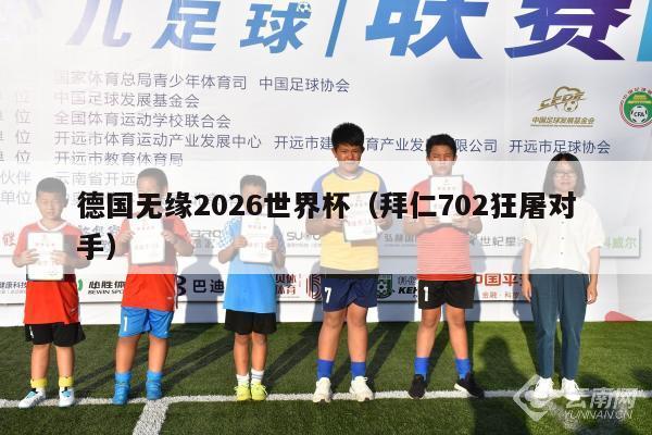 德国无缘2026世界杯（拜仁702狂屠对手）