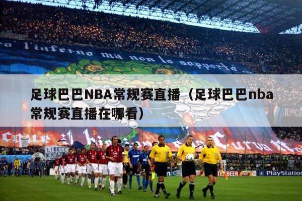 足球巴巴NBA常规赛直播（足球巴巴nba常规赛直播在哪看）