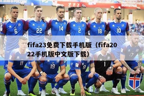 fifa23免费下载手机版（fifa2022手机版中文版下载）