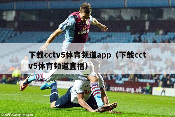 下载cctv5体育频道app（下载cctv5体育频道直播）