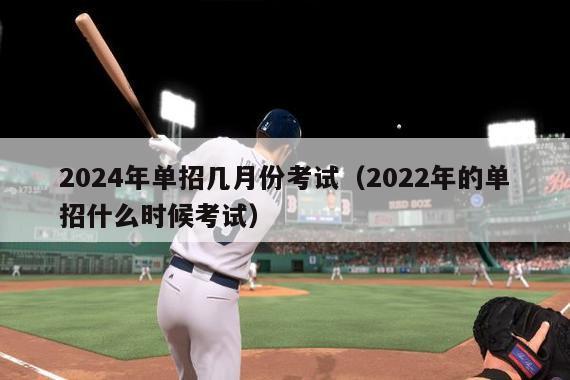 2024年单招几月份考试（2022年的单招什么时候考试）