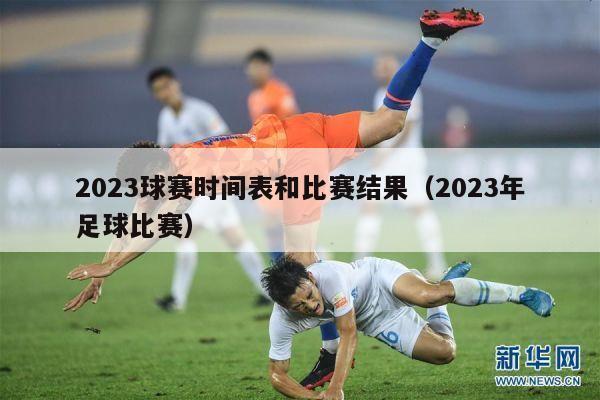 2023球赛时间表和比赛结果（2023年足球比赛）