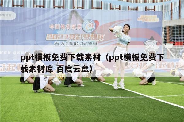 ppt模板免费下载素材（ppt模板免费下载素材库 百度云盘）