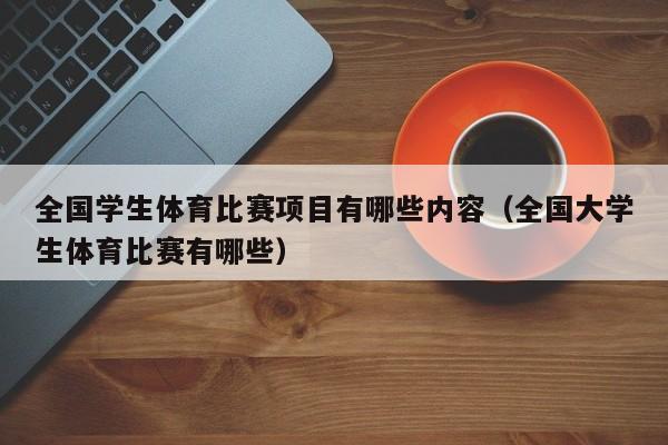 全国学生体育比赛项目有哪些内容（全国大学生体育比赛有哪些）