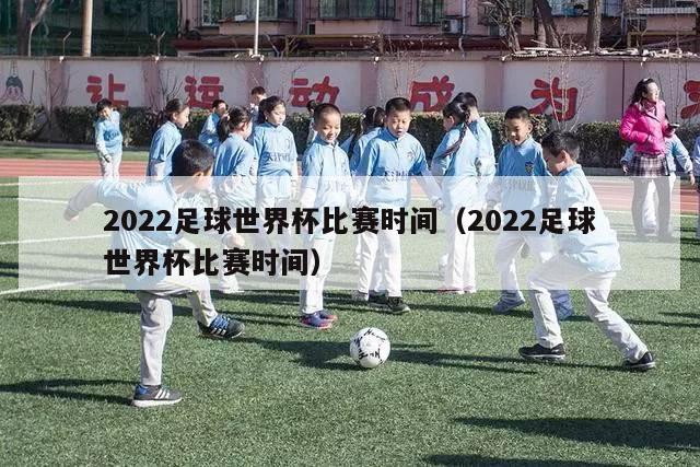 2022足球世界杯比赛时间（2022足球世界杯比赛时间）