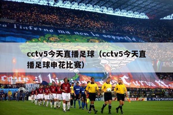 cctv5今天直播足球（cctv5今天直播足球申花比赛）