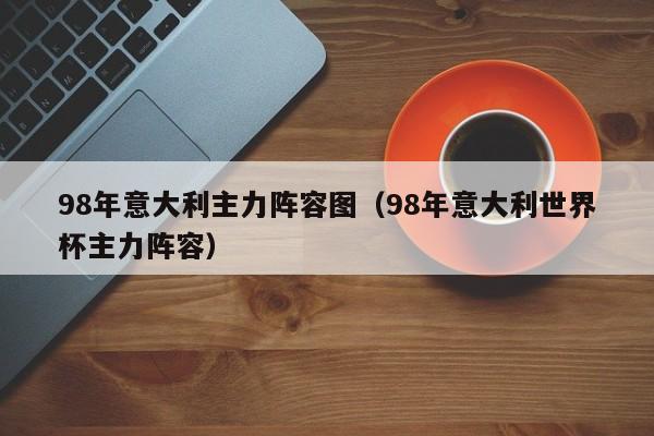 98年意大利主力阵容图（98年意大利世界杯主力阵容）