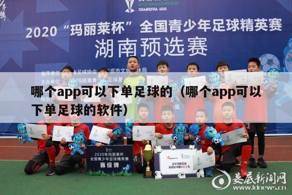 哪个app可以下单足球的（哪个app可以下单足球的软件）