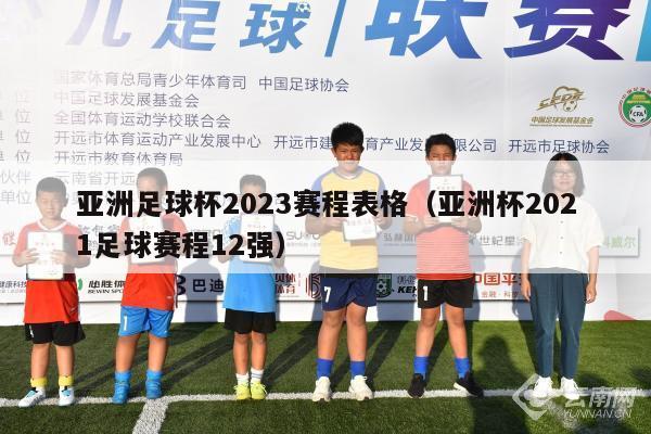 亚洲足球杯2023赛程表格（亚洲杯2021足球赛程12强）