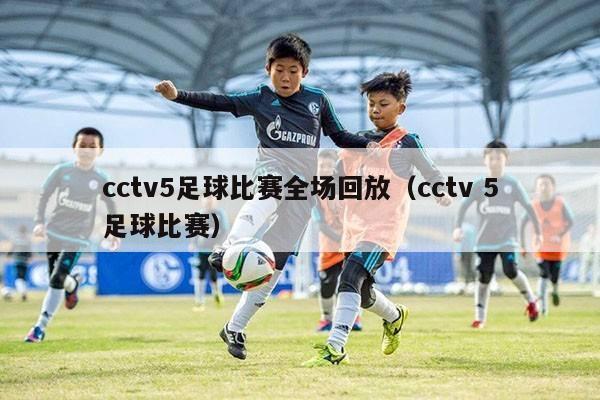 cctv5足球比赛全场回放（cctv 5足球比赛）