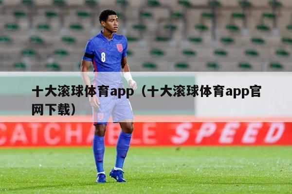 十大滚球体育app（十大滚球体育app官网下载）