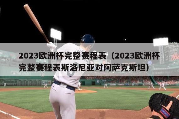 2023欧洲杯完整赛程表（2023欧洲杯完整赛程表斯洛尼亚对阿萨克斯坦）