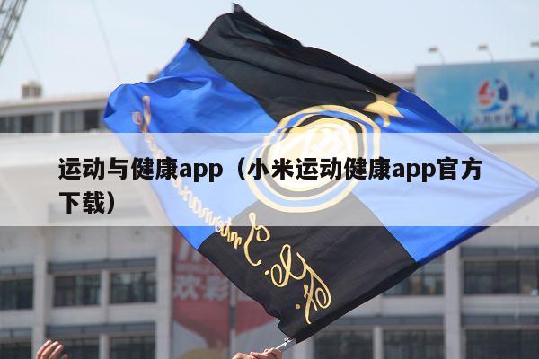 运动与健康app（小米运动健康app官方下载）